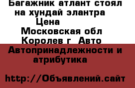 Багажник атлант(стоял на хундай элантра) › Цена ­ 2 500 - Московская обл., Королев г. Авто » Автопринадлежности и атрибутика   